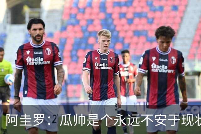 阿圭罗：瓜帅是个永远不安于现状、永远追求更多、喜欢挑战的人